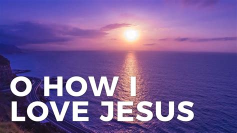 O How I Love Jesus .